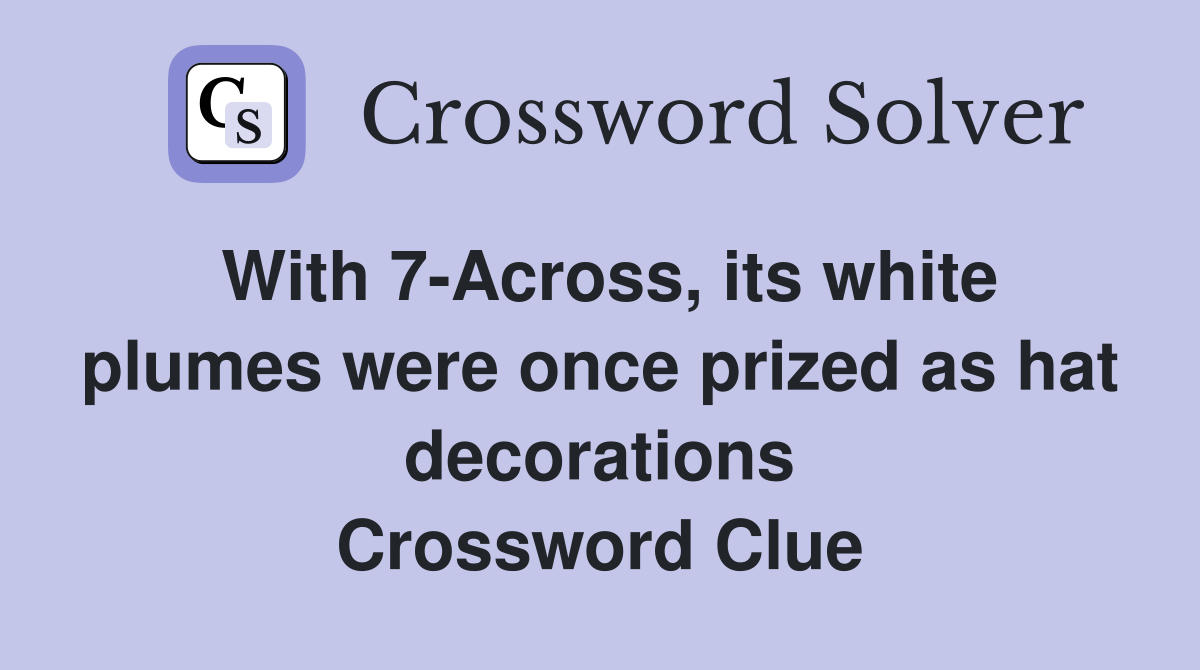 With 7-Across, its white plumes were once prized as hat decorations Crossword Clue