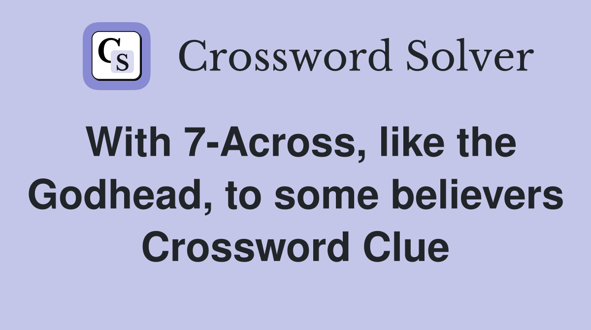 With 7-Across, like the Godhead, to some believers Crossword Clue