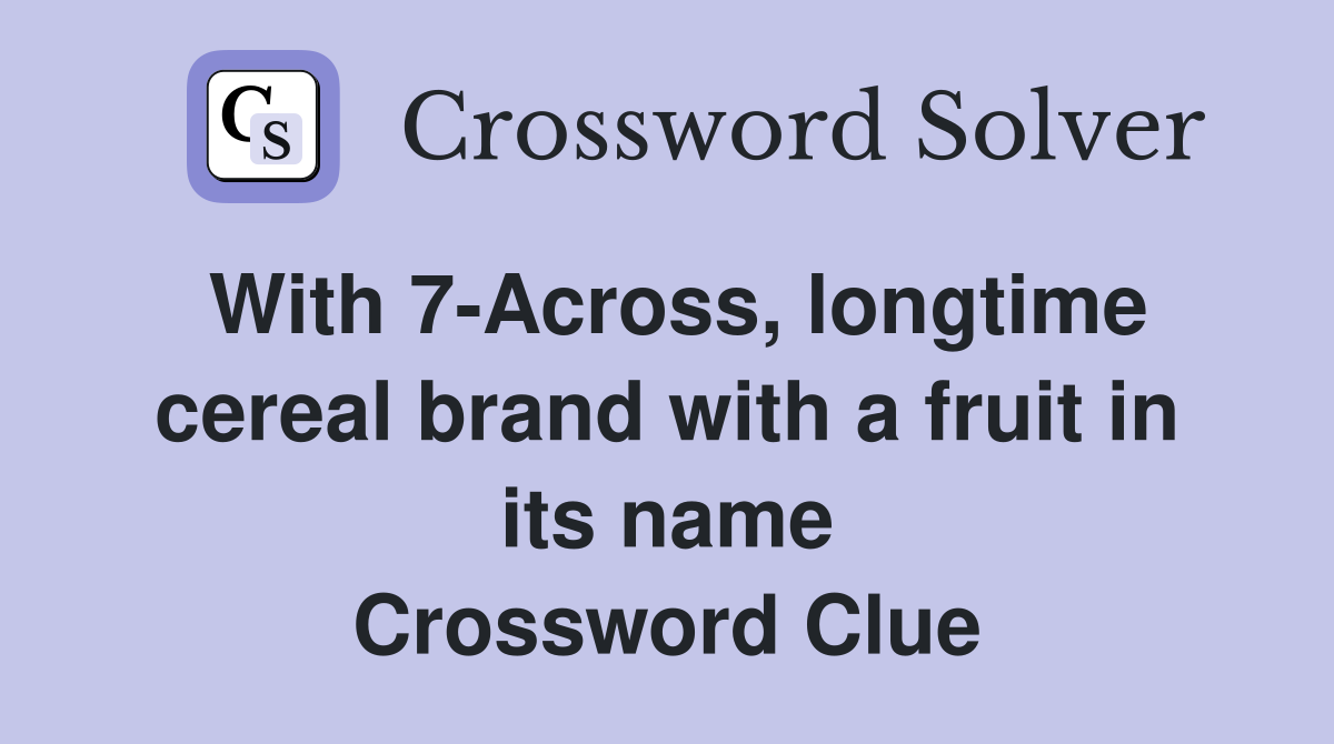 With 7-Across, longtime cereal brand with a fruit in its name Crossword Clue