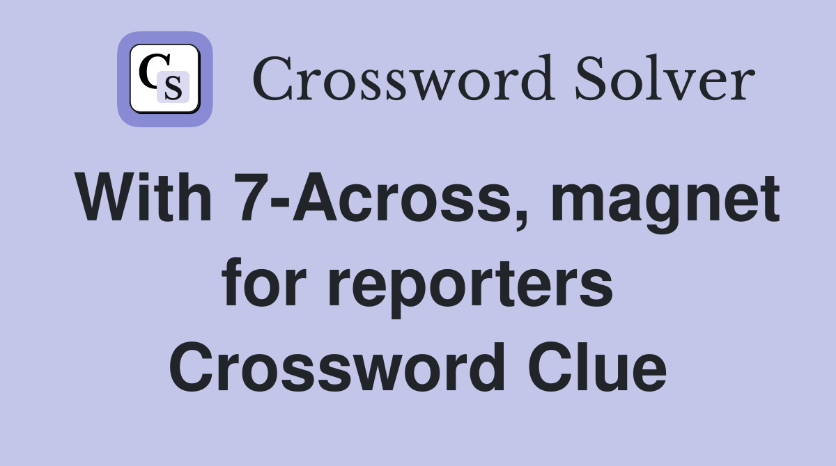 With 7-Across, magnet for reporters Crossword Clue