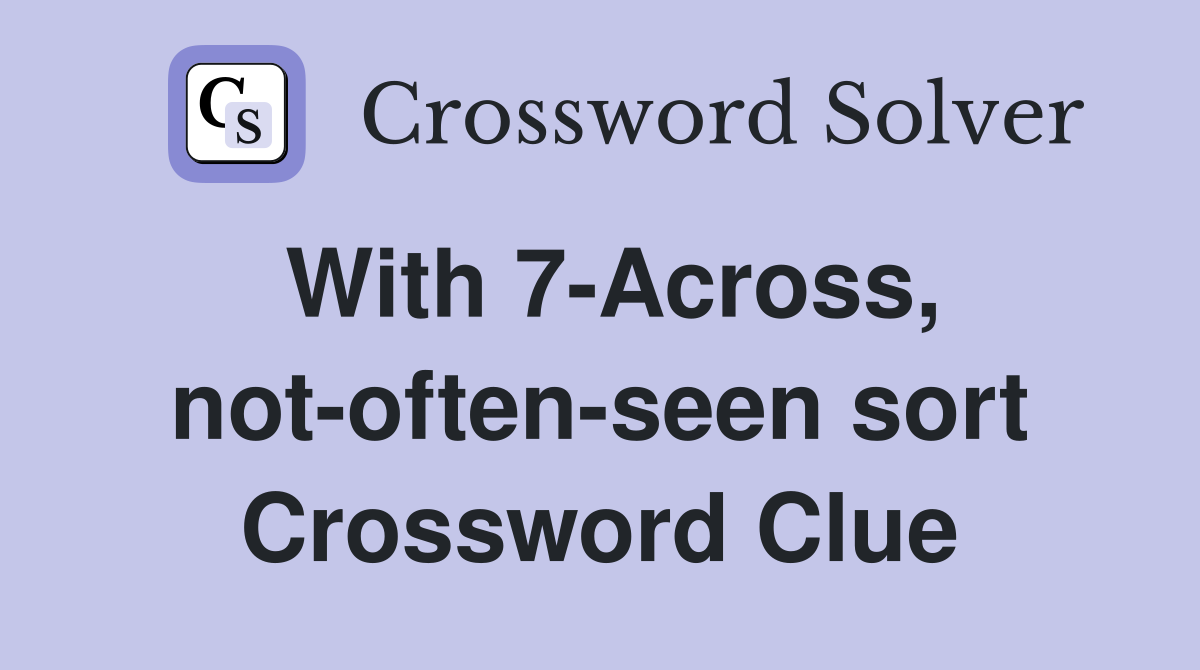 With 7-Across, not-often-seen sort Crossword Clue