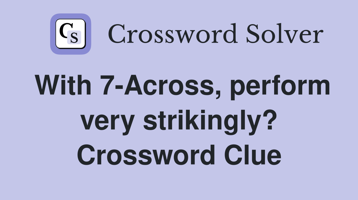 With 7-Across, perform very strikingly? Crossword Clue