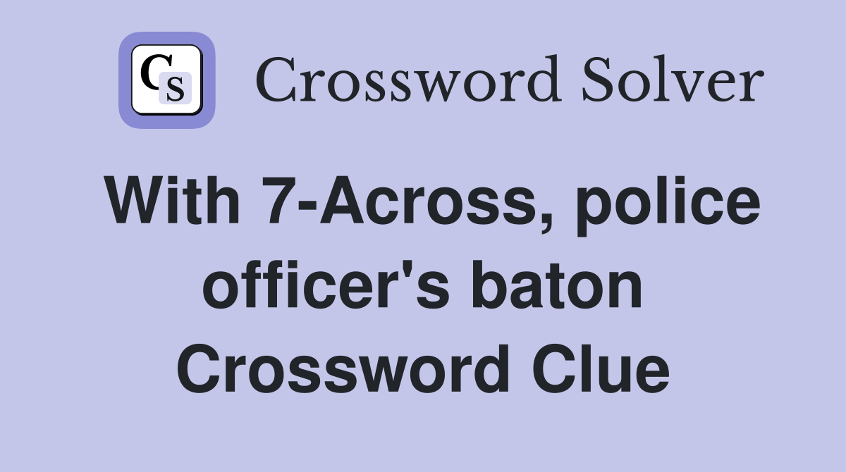 With 7-Across, police officer's baton Crossword Clue