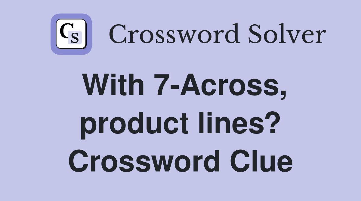 With 7-Across, product lines? Crossword Clue