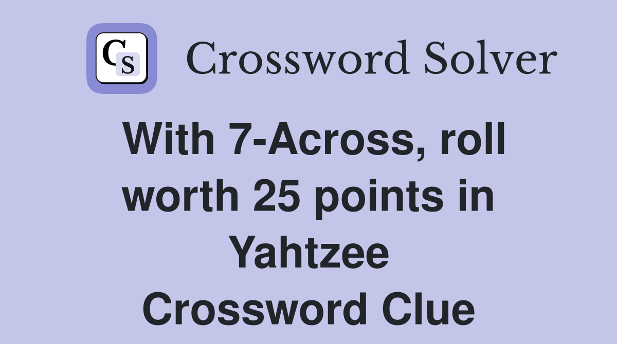 With 7-Across, roll worth 25 points in Yahtzee Crossword Clue