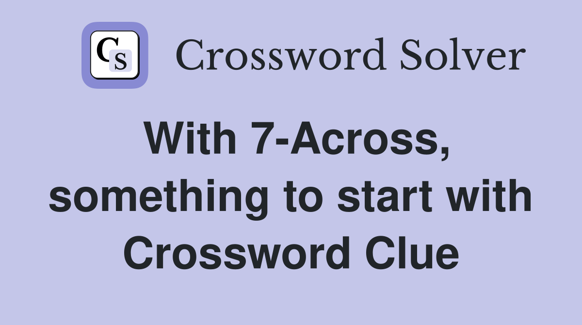 With 7-Across, something to start with Crossword Clue