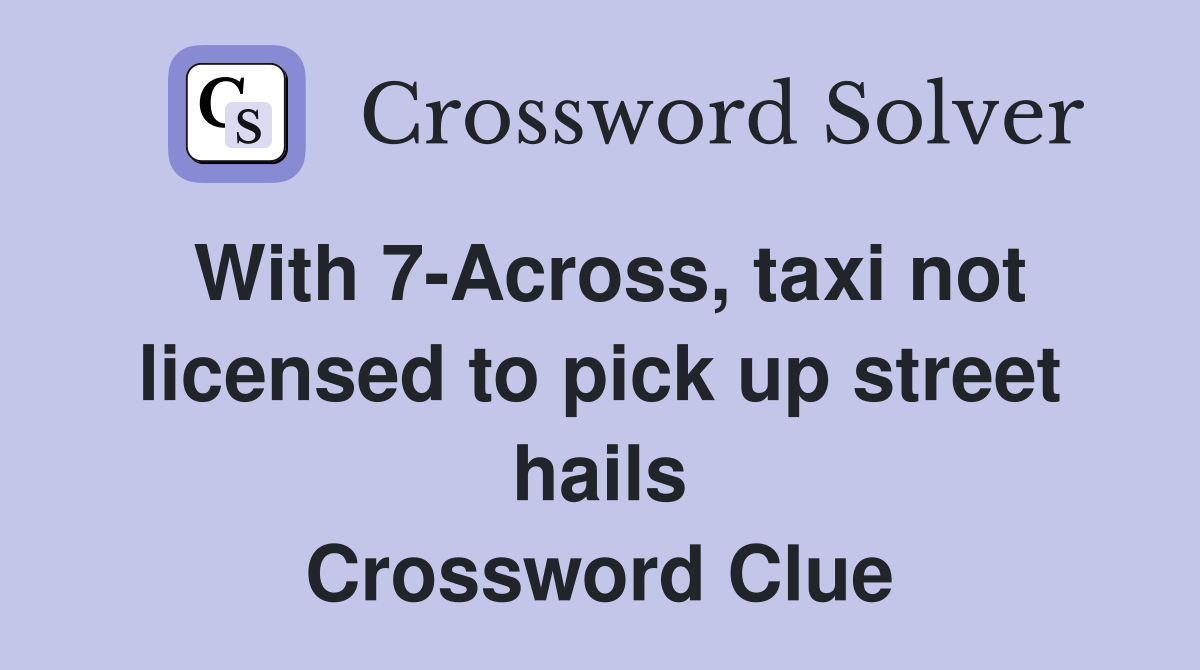 With 7-Across, taxi not licensed to pick up street hails Crossword Clue
