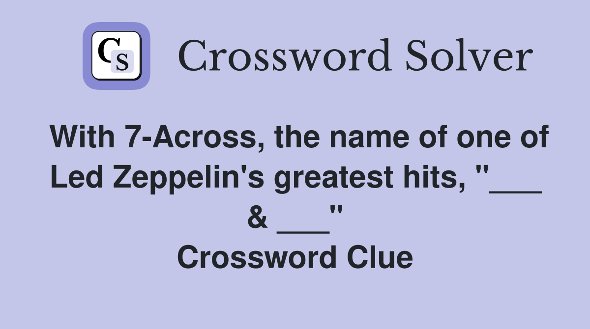 With 7-Across, the name of one of Led Zeppelin's greatest hits, "___ & ___" Crossword Clue
