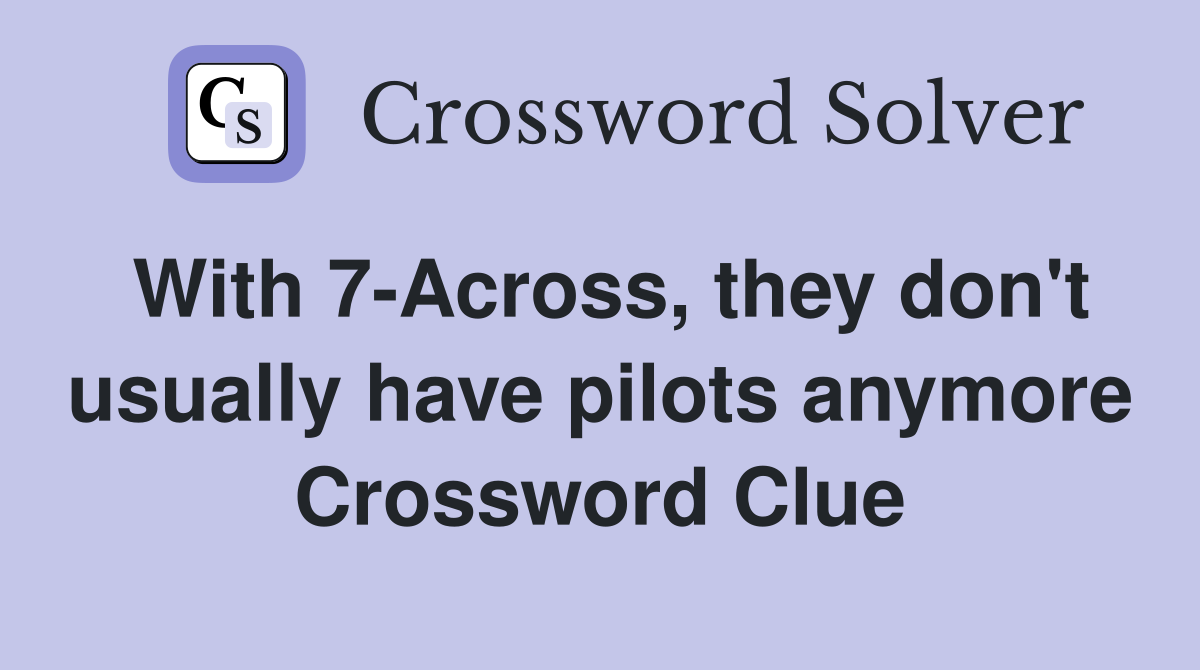 With 7-Across, they don't usually have pilots anymore Crossword Clue