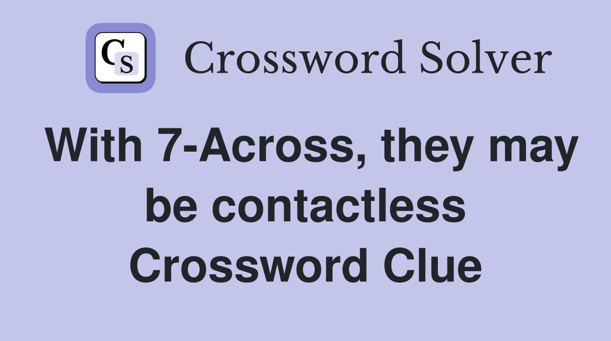 With 7-Across, they may be contactless Crossword Clue