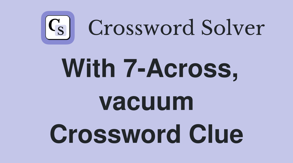 With 7-Across, vacuum Crossword Clue