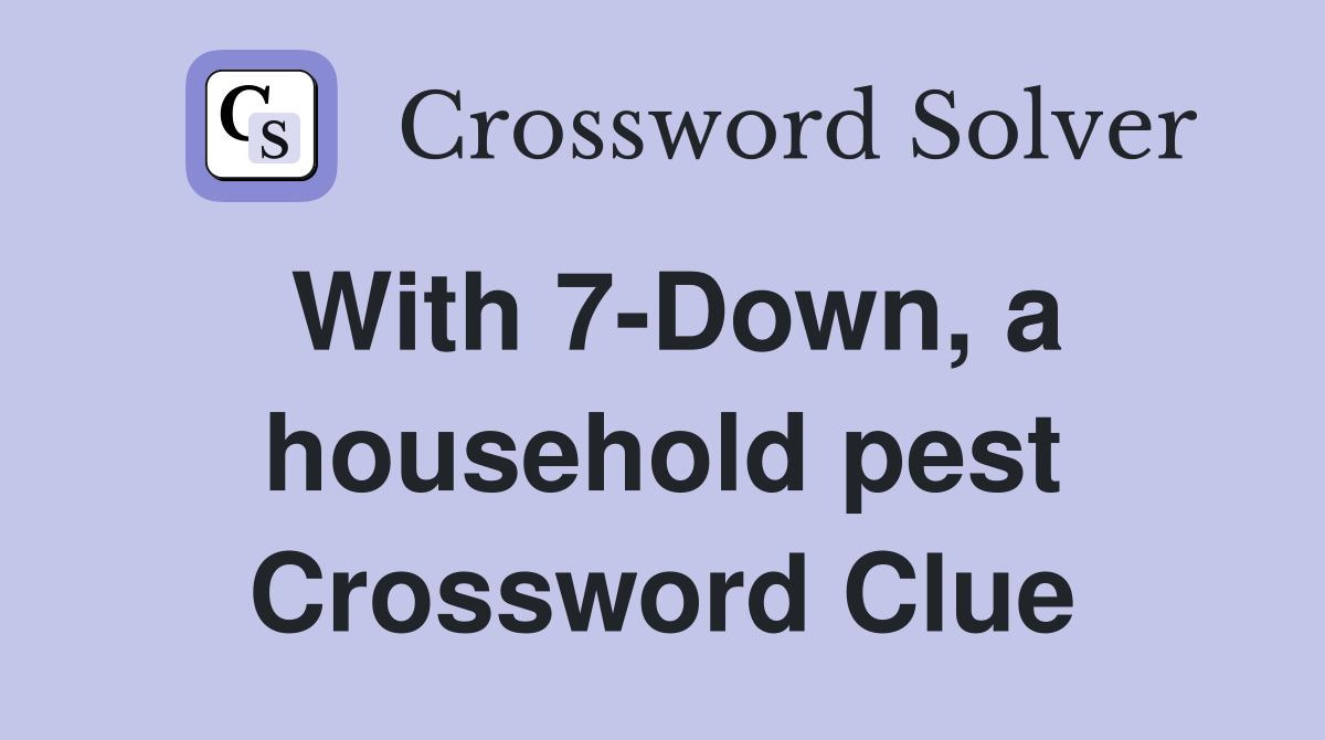 With 7-Down, a household pest Crossword Clue