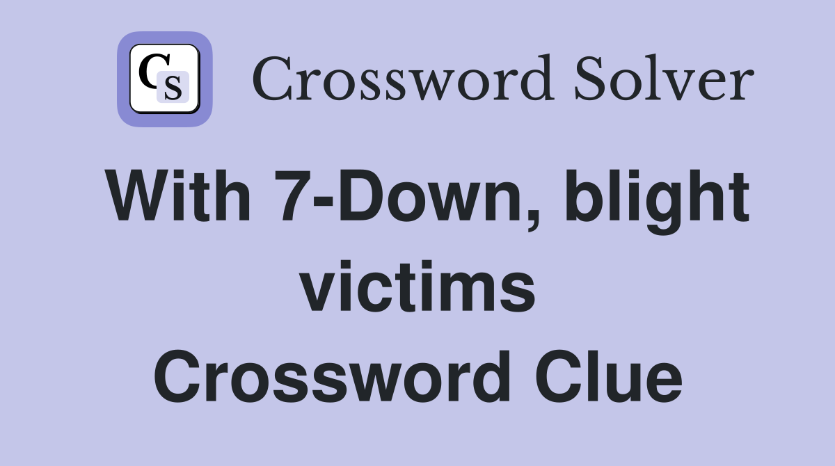 With 7-Down, blight victims Crossword Clue