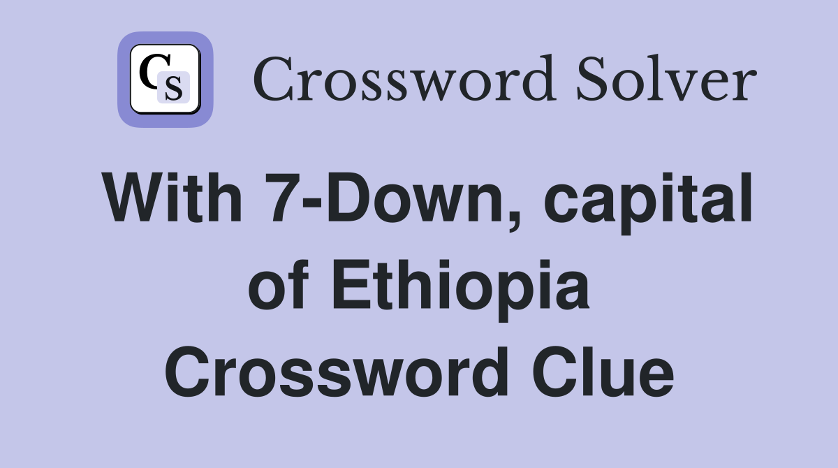 With 7-Down, capital of Ethiopia Crossword Clue