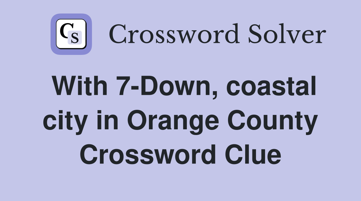 With 7-Down, coastal city in Orange County Crossword Clue