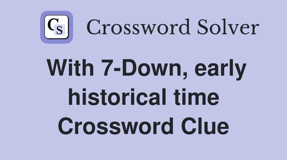 With 7-Down, early historical time Crossword Clue