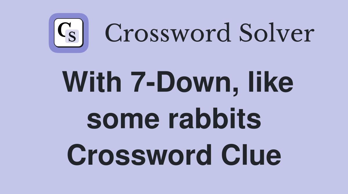With 7-Down, like some rabbits Crossword Clue