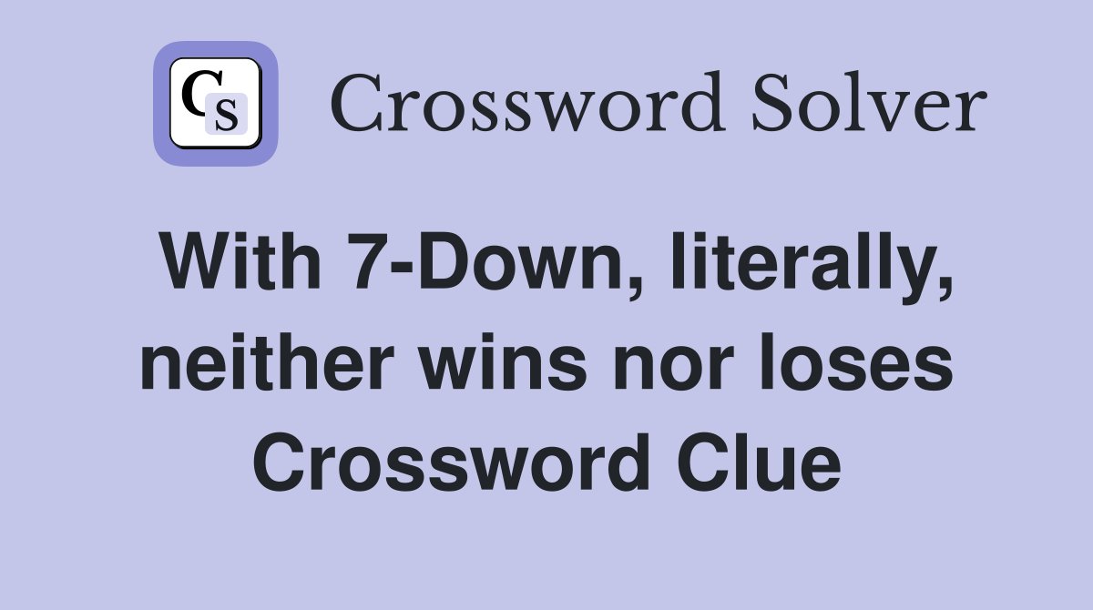With 7-Down, literally, neither wins nor loses Crossword Clue