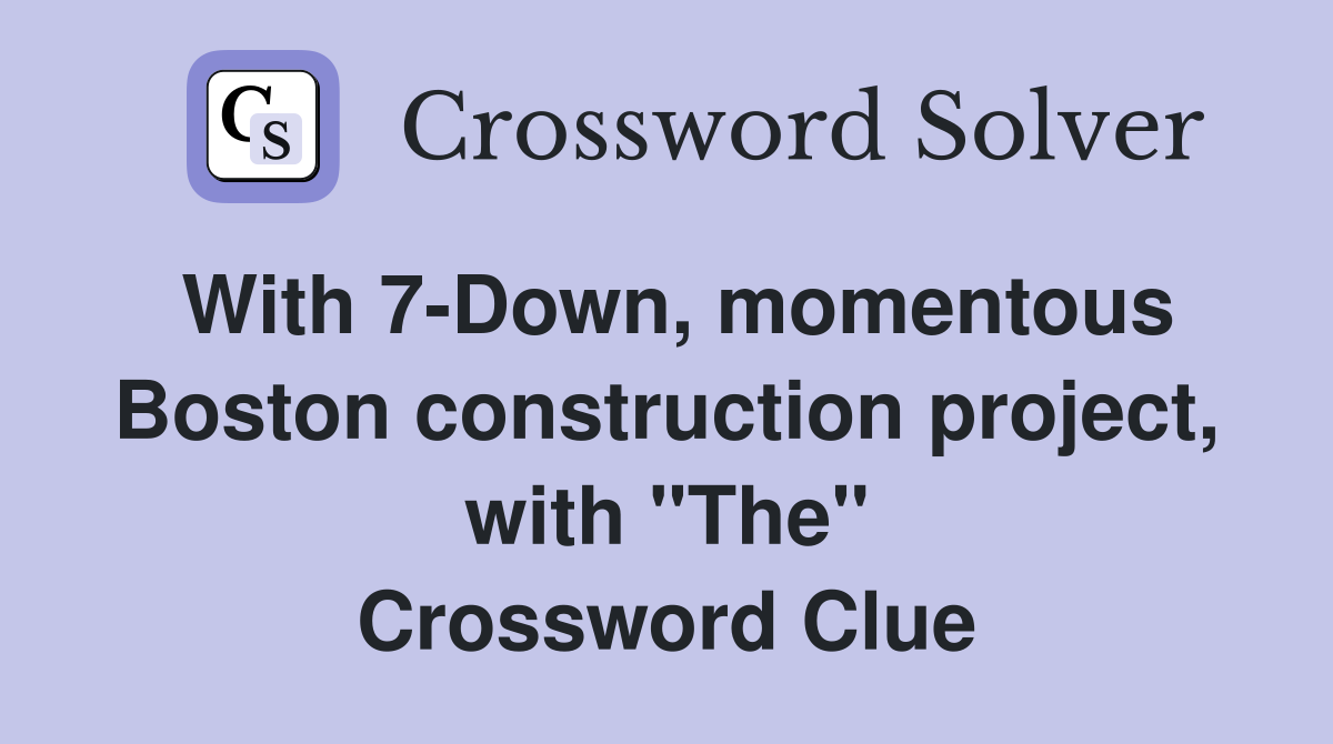 With 7-Down, momentous Boston construction project, with "The" Crossword Clue