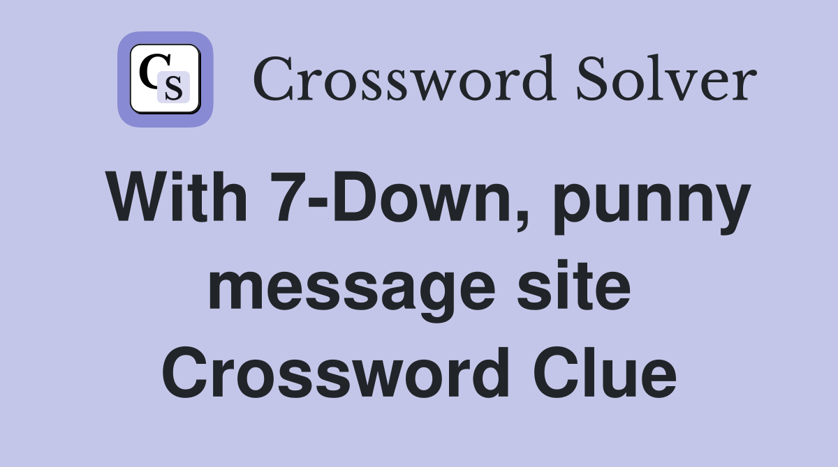 With 7-Down, punny message site Crossword Clue