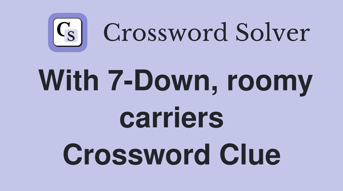 With 7-Down, roomy carriers Crossword Clue