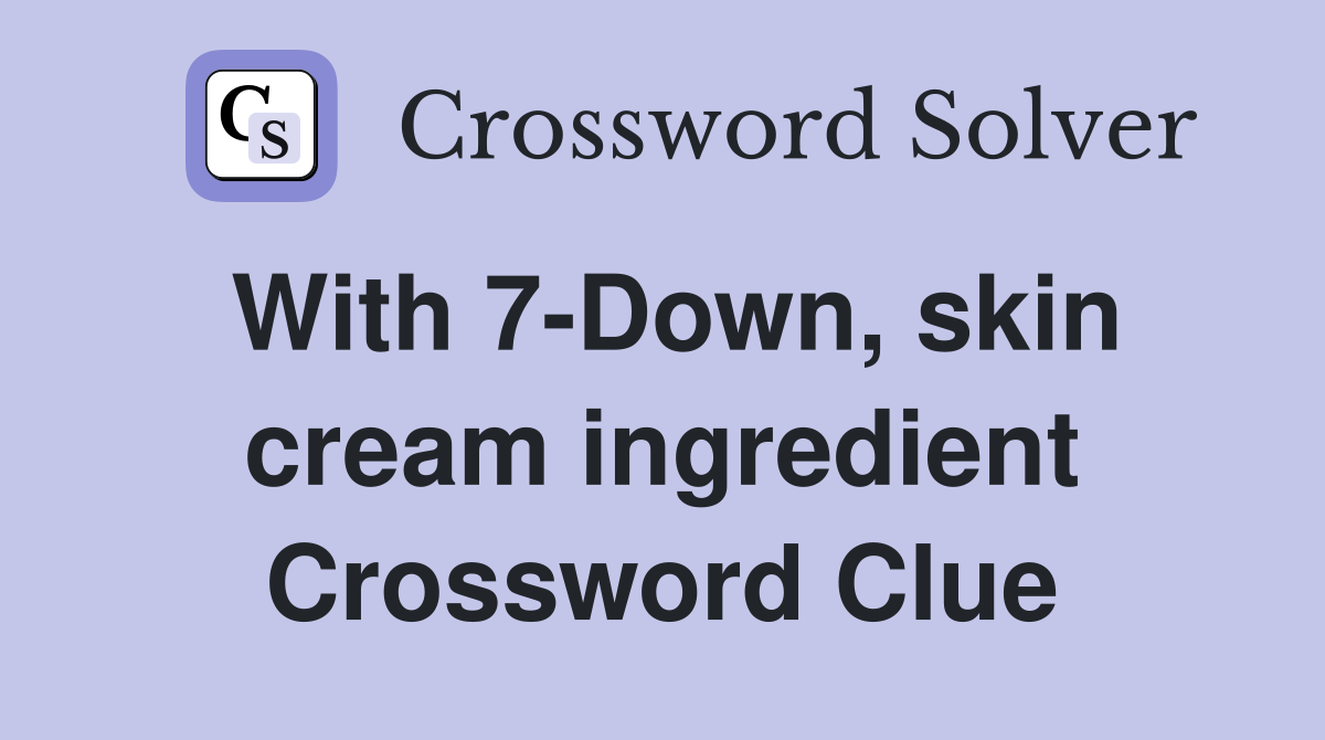With 7-Down, skin cream ingredient Crossword Clue