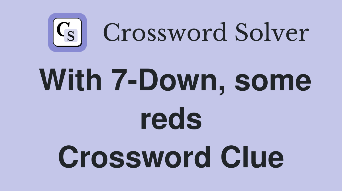 With 7-Down, some reds Crossword Clue