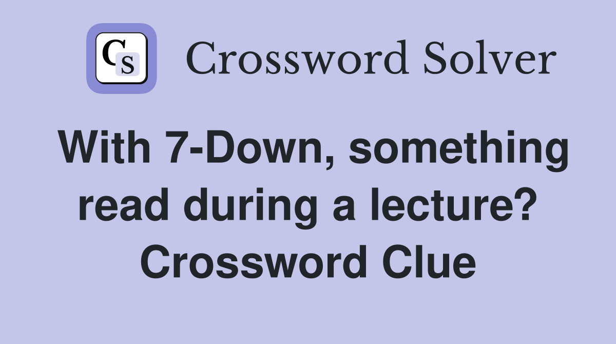 With 7-Down, something read during a lecture? Crossword Clue