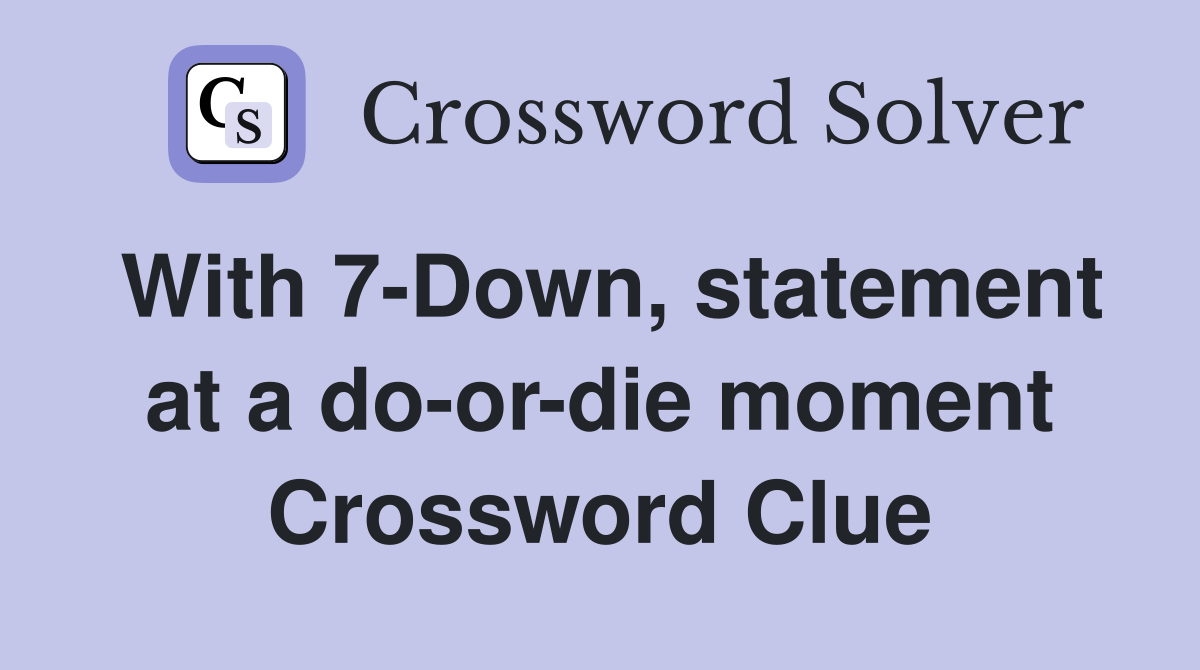 With 7-Down, statement at a do-or-die moment Crossword Clue