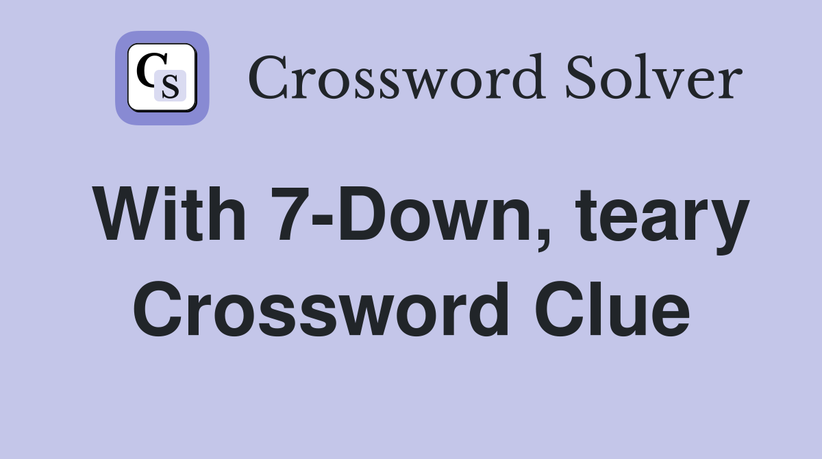 With 7-Down, teary Crossword Clue