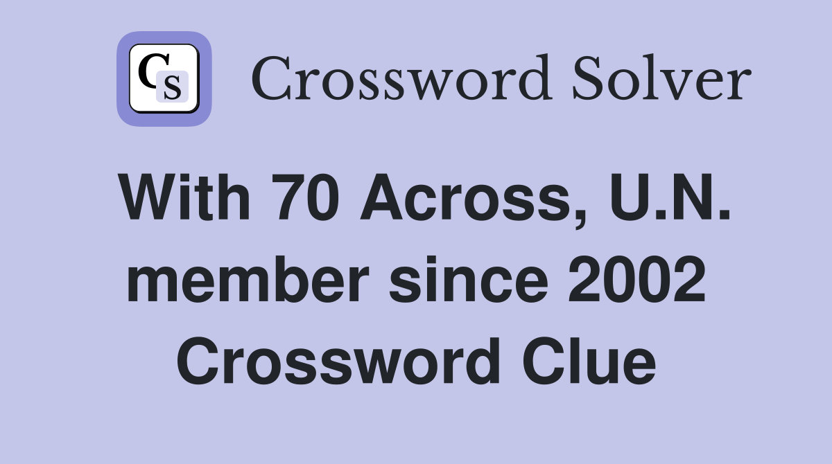 With 70 Across, U.N. member since 2002 Crossword Clue