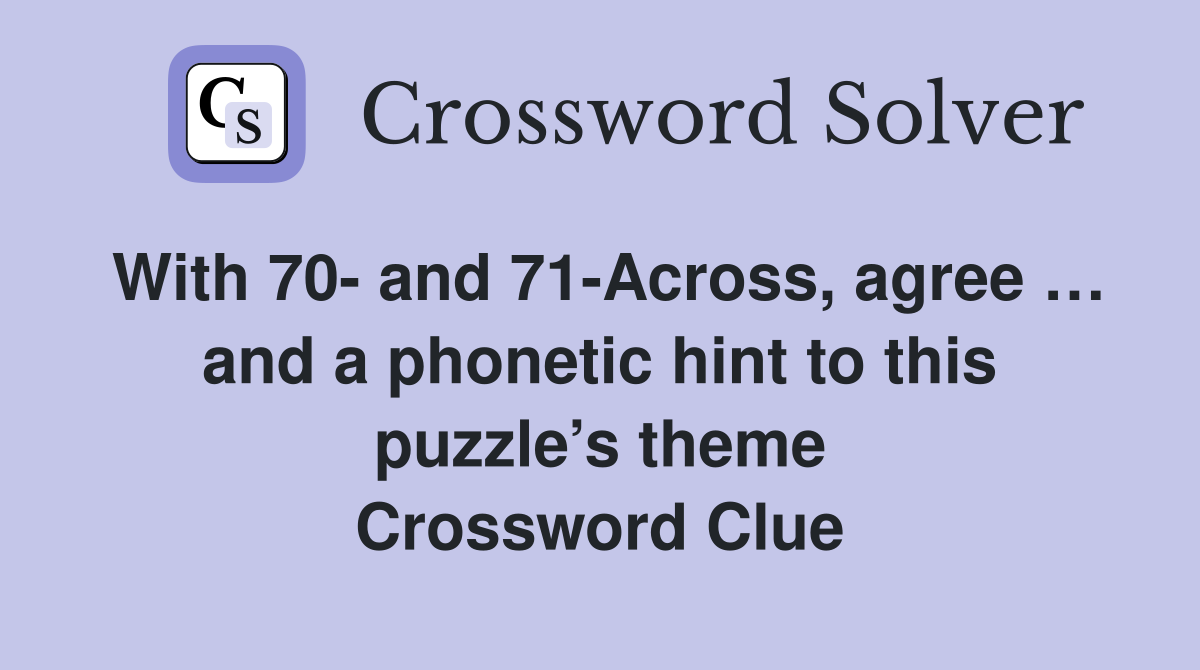 With 70- and 71-Across, agree … and a phonetic hint to this puzzle’s theme Crossword Clue
