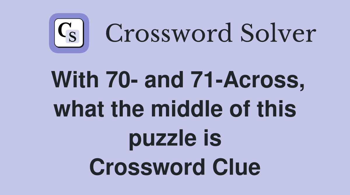 With 70- and 71-Across, what the middle of this puzzle is Crossword Clue