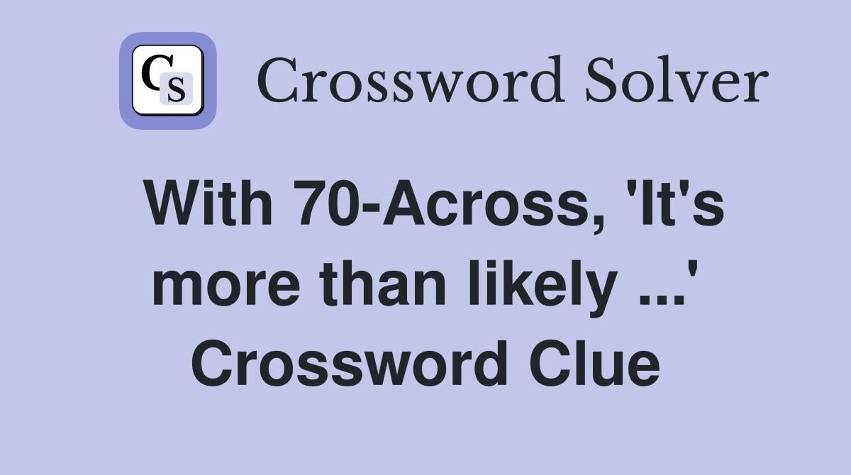 With 70-Across, 'It's more than likely ...' Crossword Clue