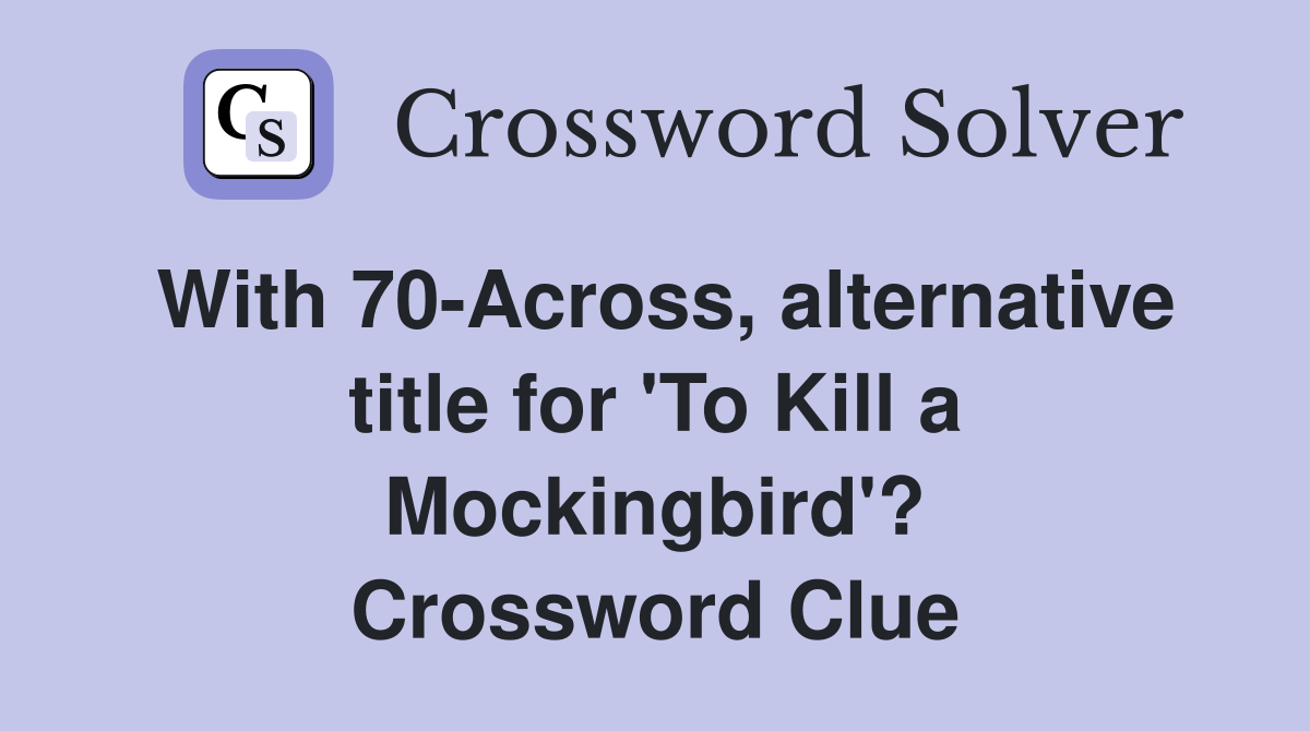 With 70-Across, alternative title for 'To Kill a Mockingbird'? Crossword Clue