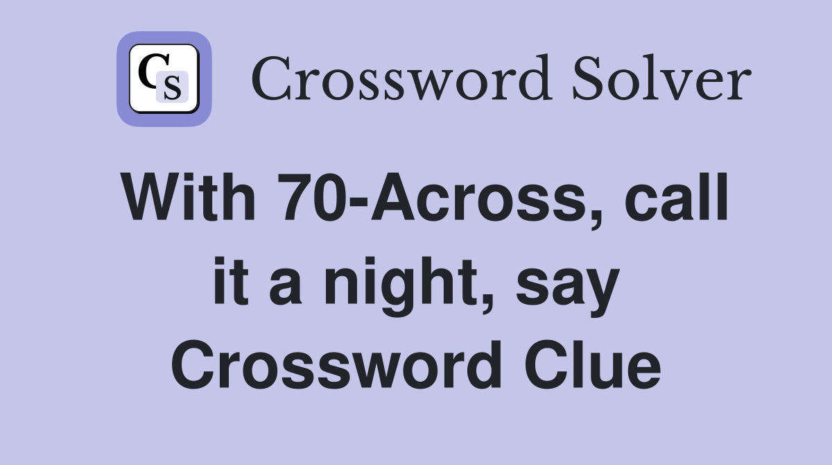 With 70-Across, call it a night, say Crossword Clue