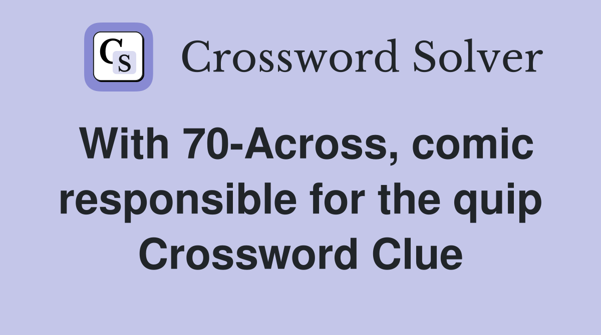 With 70-Across, comic responsible for the quip Crossword Clue