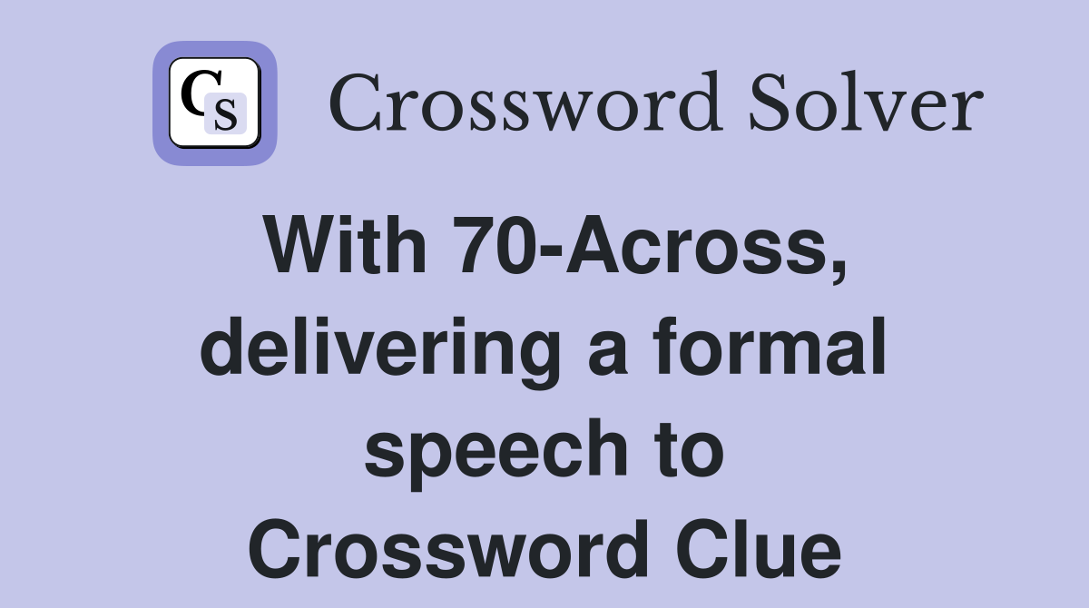 With 70-Across, delivering a formal speech to Crossword Clue