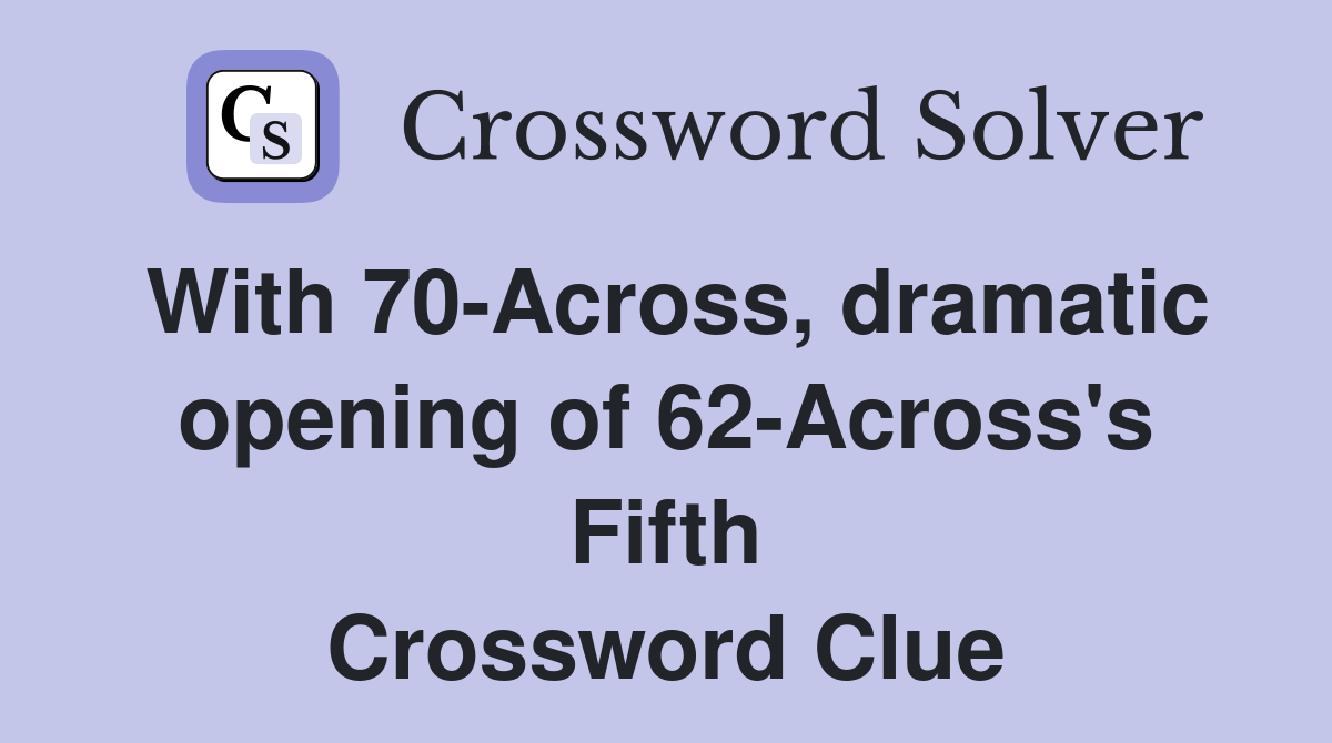 With 70-Across, dramatic opening of 62-Across's Fifth Crossword Clue