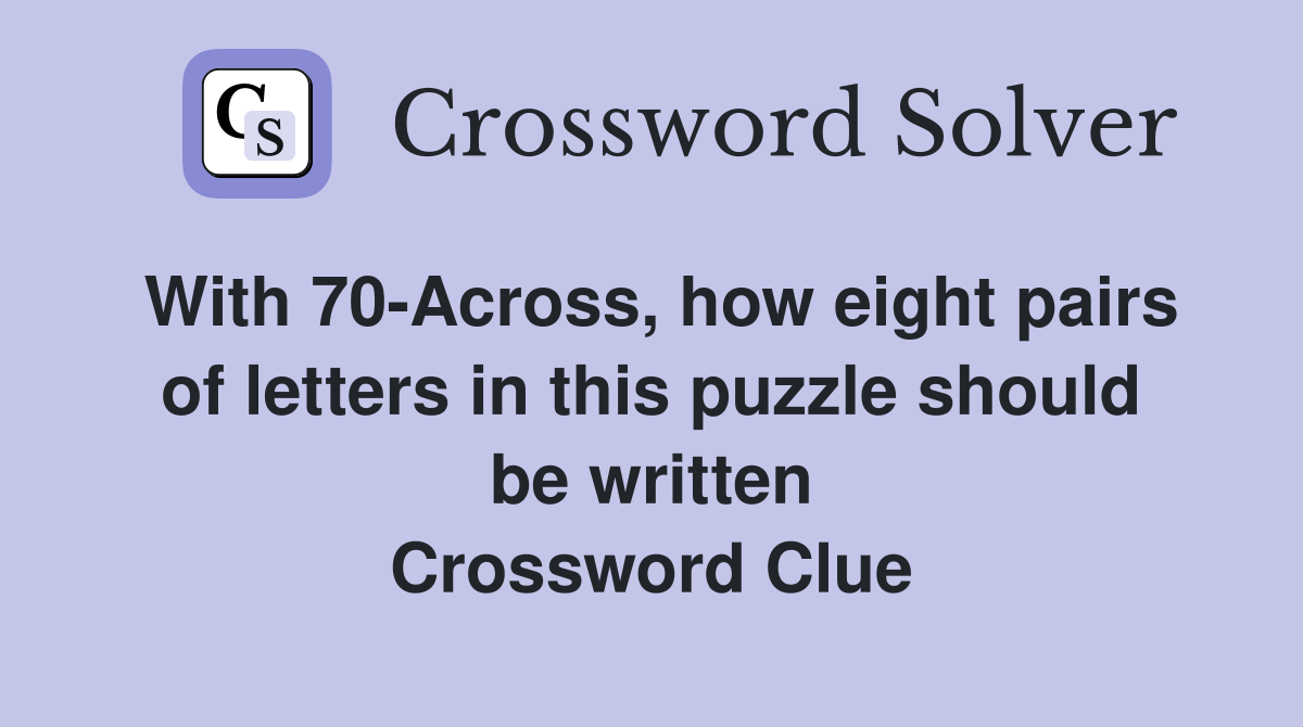 With 70-Across, how eight pairs of letters in this puzzle should be written Crossword Clue