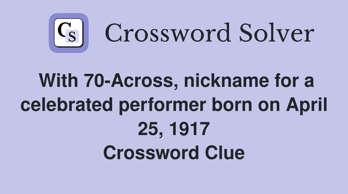With 70-Across, nickname for a celebrated performer born on April 25, 1917 Crossword Clue