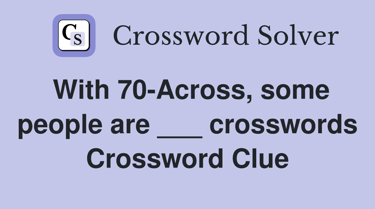 With 70-Across, some people are ___ crosswords Crossword Clue