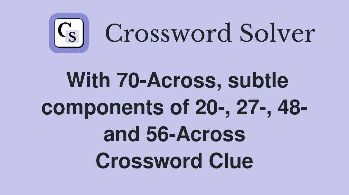 With 70-Across, subtle components of 20-, 27-, 48- and 56-Across Crossword Clue