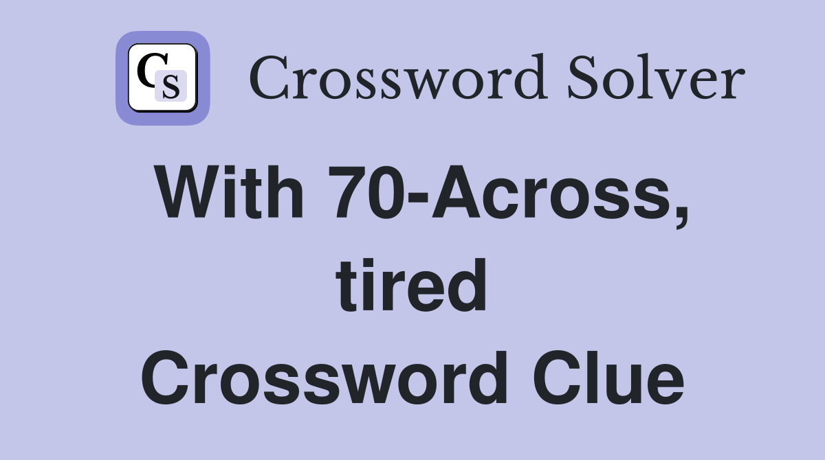 With 70-Across, tired Crossword Clue