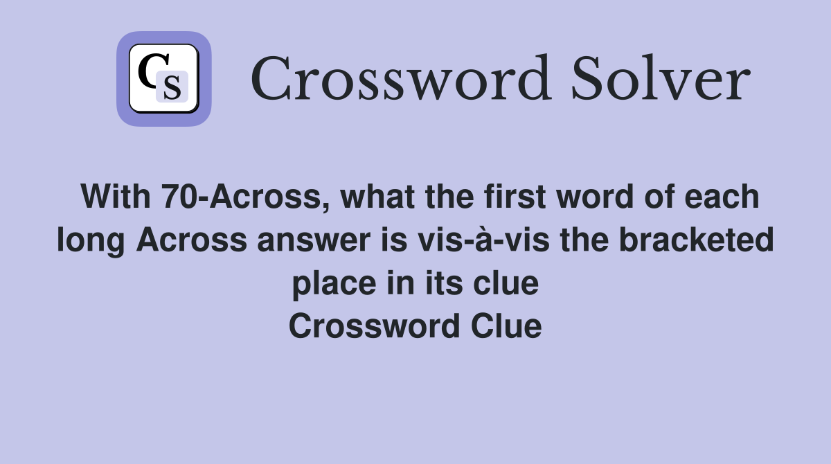With 70-Across, what the first word of each long Across answer is vis-à-vis the bracketed place in its clue Crossword Clue