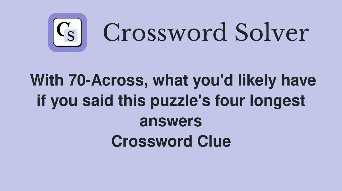 With 70-Across, what you'd likely have if you said this puzzle's four longest answers Crossword Clue