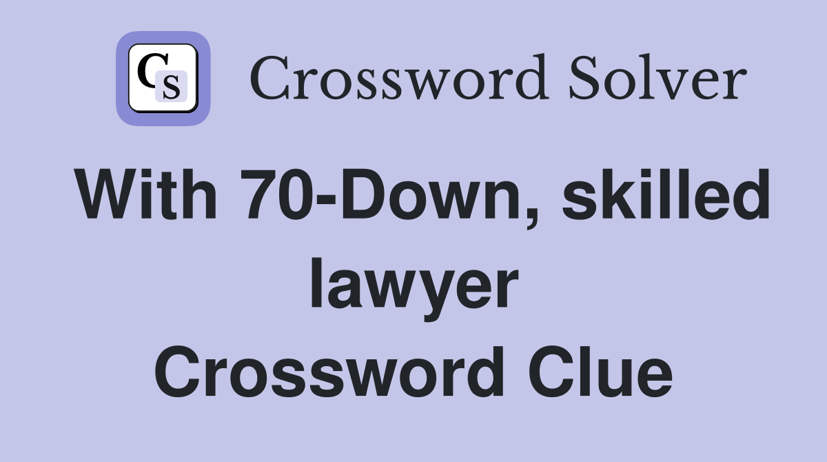 With 70-Down, skilled lawyer Crossword Clue