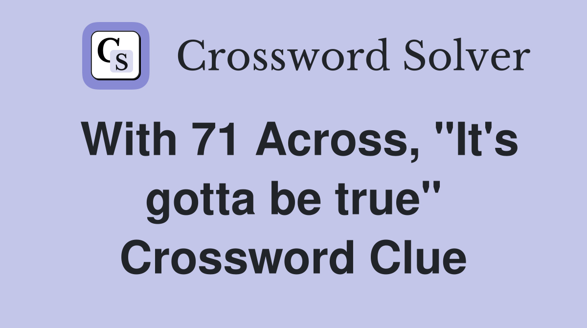 With 71 Across, "It's gotta be true" Crossword Clue