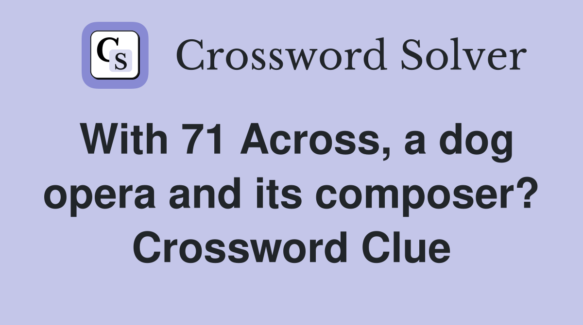 With 71 Across, a dog opera and its composer? Crossword Clue