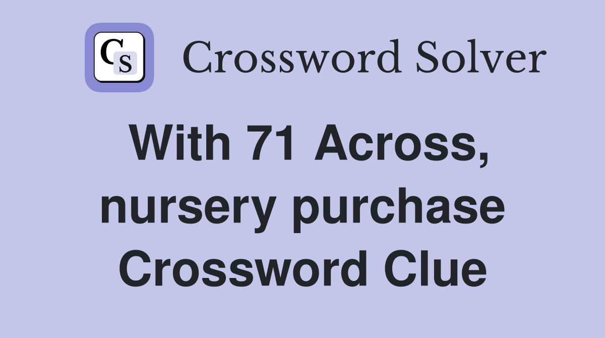 With 71 Across, nursery purchase Crossword Clue